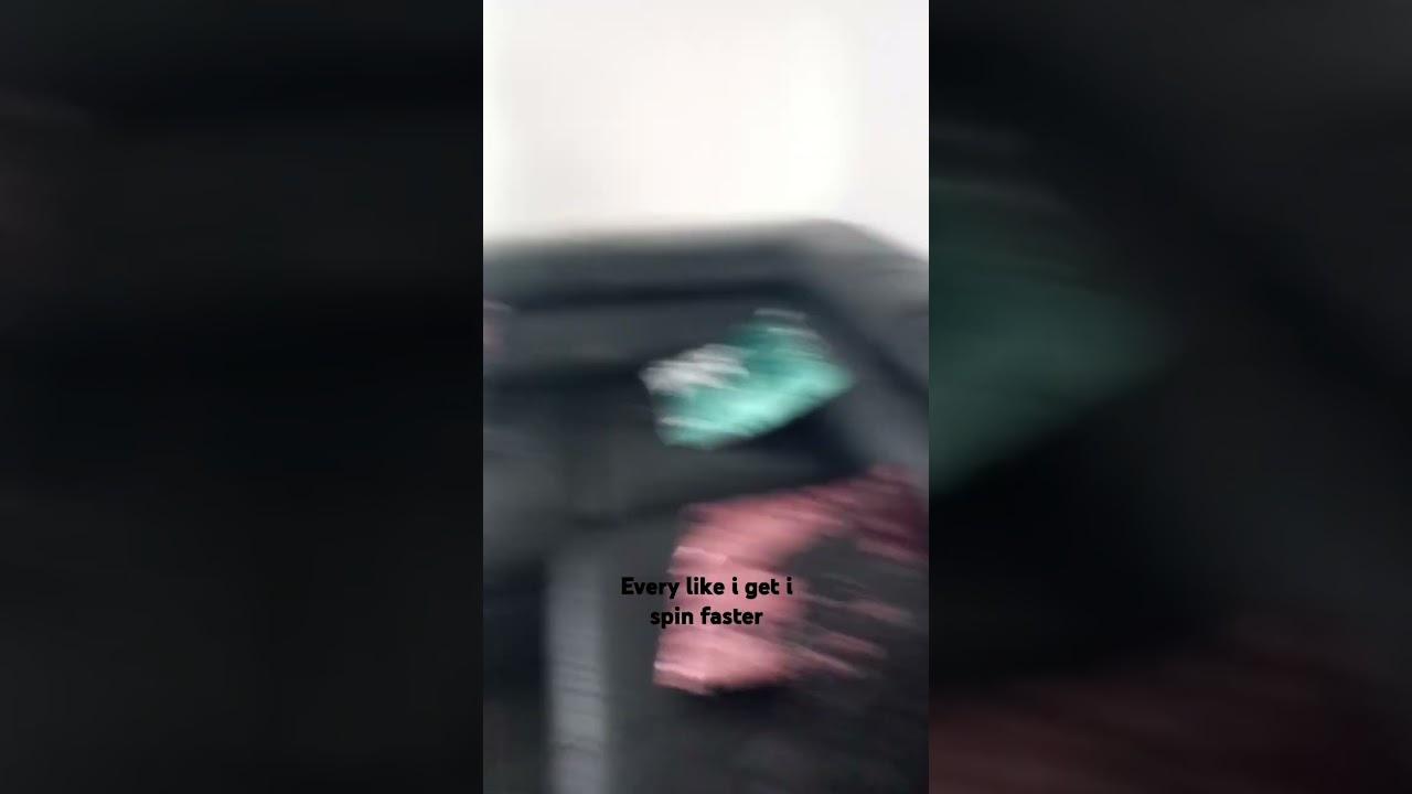 every like i get i spin faster