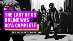 The Last of Us Online Was 80% Complete Before Being Cancelled - IGN Daily Fix